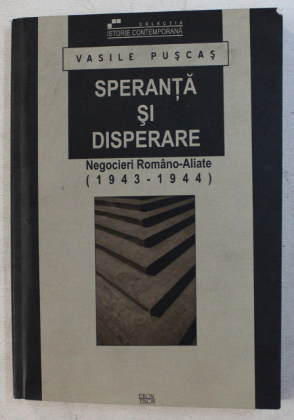 SPERANTA SI DISPERARE , NEGOCIERI ROMANO - ALIATE (1943 - 1944) ED. a - II - a de VASILE PUSCAS , 2003