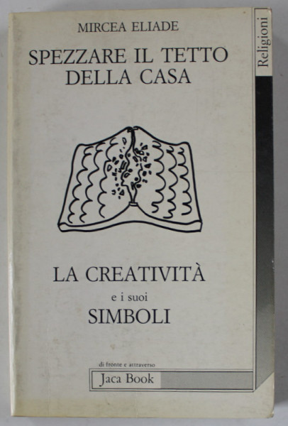 SPEZZARE IL TETTO DELLA CASA , LA CREATIVITA E I SUOI SIMBOLI di MIRCEA ELIADE , 1988 , TEXT IN LIMBA ITALIANA *, SUBLINIATA , CU INSEMNARI *