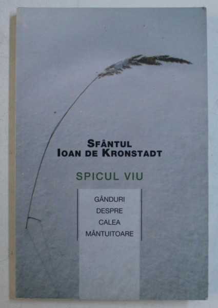 SPICUL VIU , GANDURI DESPRE CALEA MANTUITOARE de IOAN DE KRONSTADT , 2009