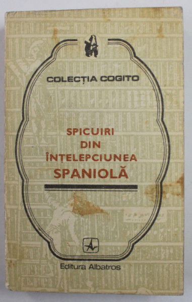 SPICUIRI DIN INTELEPCIUNEA SPANIOLA , editie de MEDEEA FREIBERG , COLECTIA '' COGITO '' , 1976