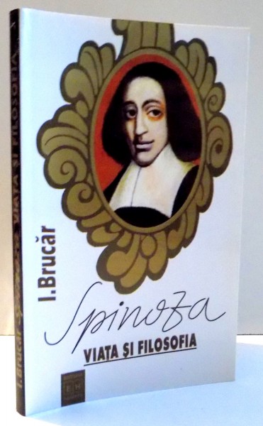 SPINOZA , VIATA SI FILOSOFIA de I. BRUCAR , 1998