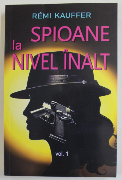 SPIOANE LA NIVEL INALT de REMI KAUFFER , ISTORIA NESTIUTA A SPIONAJULUI FEMININ , VOLUMUL I  , 2023