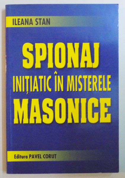 SPIONAJ INITIATIC IN MISTERELE MASONICE de ILEANA STAN , 2007