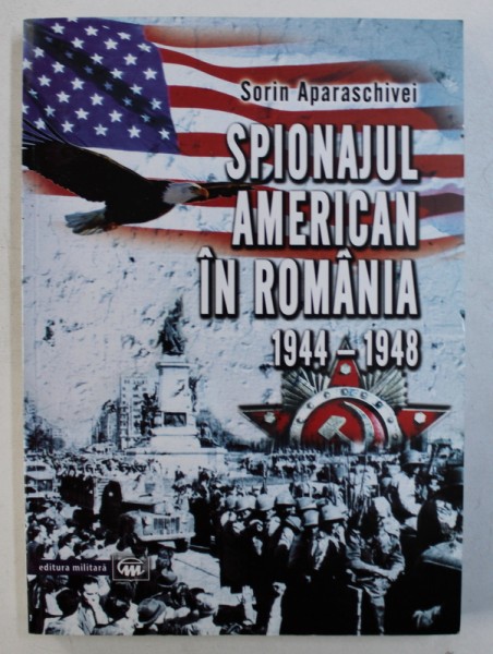 SPIONAJUL AMERICAN IN ROMANIA 1944 - 1948 de SORIN APARASCHIVEI , 2013, CONTINE  HALOURI DE APA