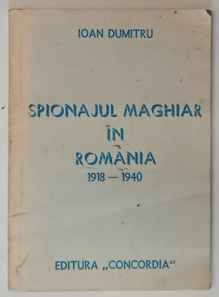 SPIONAJUL MAGHIAR IN ROMANIA 1918 - 1940 de IOAN DUMITRU, 1990