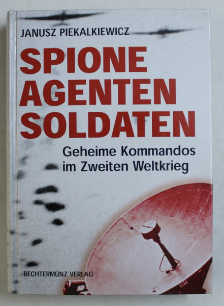 SPIONE , AGENTEN , SOLDATEN  - GEHEIME KOMMANDOS IM ZWEITEN WELTKRIEG ( COMANDOURI SECRETE IN AL DOILEA RAZBOI MONDIAL ) von JANUSZ PIEKALKIEWICZ , 1998