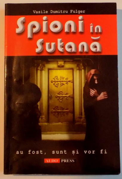 SPIONI IN SUTANA , AU FOST , SUNT SI VOR FI  de VASILE DUMITRU FULGER , 2008