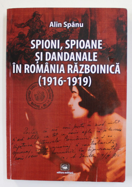 SPIONI , SPIOANE SI DANDANALE IN ROMANIA RAZBOINICA 1916 -1919 de ALIN SPANU , ANII '2000