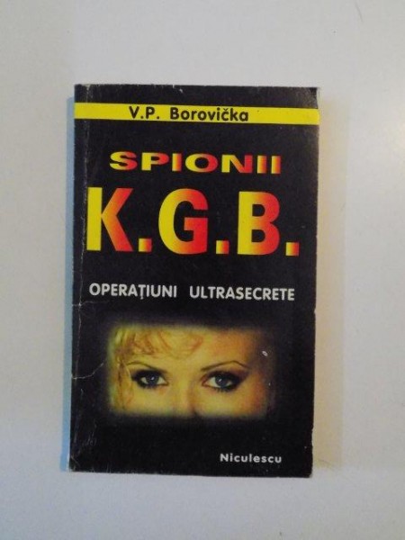 SPIONII K.G.B OPERATIUNI ULTRASECRETE de V.P. BOROVICKA 1997