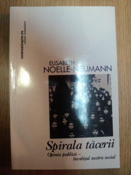 SPIRALA TACERII . OPINIA PUBLICA - INVELISUL NOSTRU SOCIAL de ELISABETH NOELLE-NEUMANN , 2004