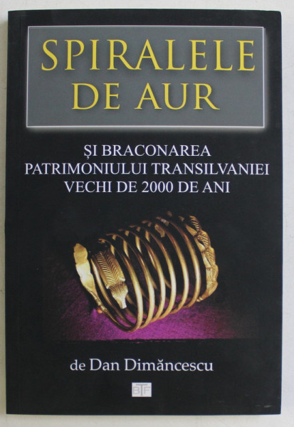 SPIRALELE DE AUR SI BRACONAREA PATRIMONIULUI TRANSILVANIEI VECHI DE 2000 DE ANI de DAN DIMANCESCU , 2019