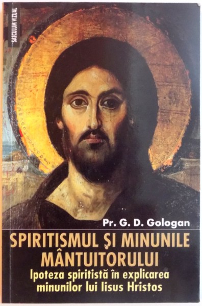 SPIRITISMUL SI MINUNILE MANTUITORULUI , IPOTEZA SPIRITISTA IN EXPLICAREA MINUNILORLUI IISUS HRISTOS de G.D. GOLOGAN , 2008