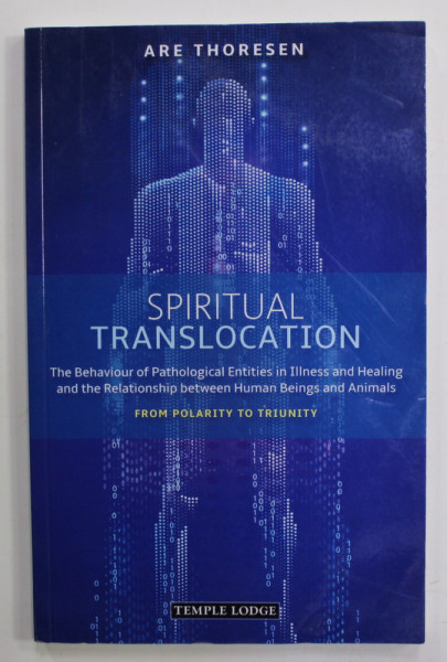 SPIRITUAL TRANSLOCATION - THE BEHAVIOUR OF PATHOLOGICAL ENTITIES AND HEALING ...by ARE THORESEN , 2020