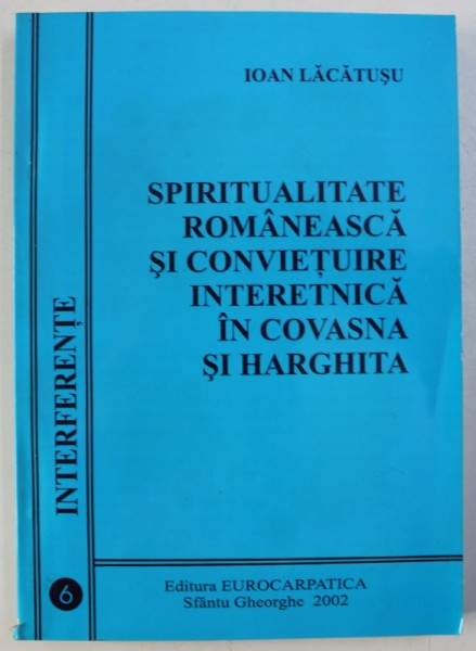 SPIRITUALITATE ROMANEASCA SI CONVIETUIRE INTERETNICA IN COVASNA SI HARGHITA de IOAN LACATUSU , 2002 , DEDICATIE*