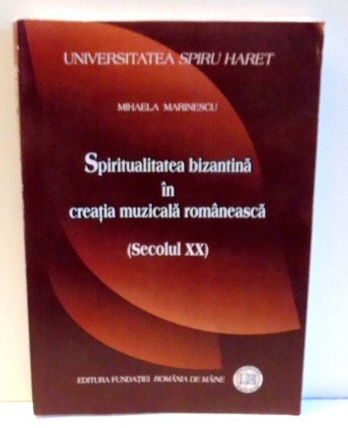SPIRITUALITATEA BIZANTINA IN CREATIA MUZICALA ROMANEASCA ( SECOLUL XX )  de MIHAELA MARINESCU , 2008