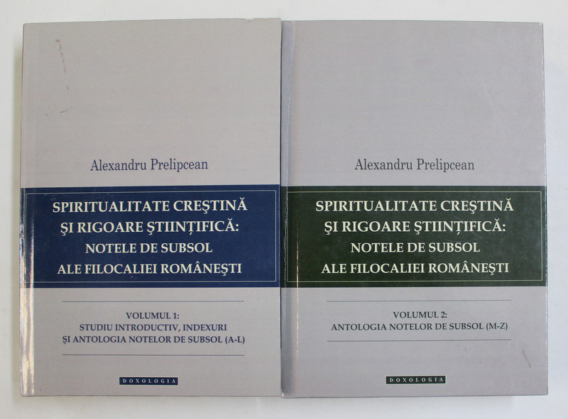 SPIRITUALITATEA CRESTINA SI RIGOARE STIINTIFICA : NOTELE DE SUBSOL ALE FILOCALIEI ROMANESTI de ALEXANDRU PRELIPCEAN , VOLUMELE I - II , 2013