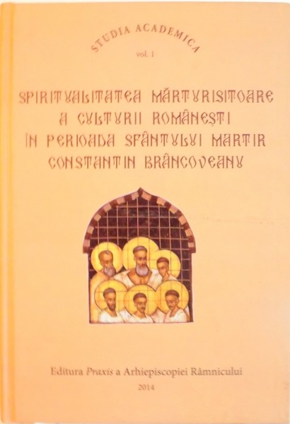 SPIRITUALITATEA MARTURISITOARE A CULTURII ROMANESTI IN PERIOADA SFANTULUI MARTIR CONSTANTIN BRANCOVEANU, VOL. I de STEFAN ZARA, 2014