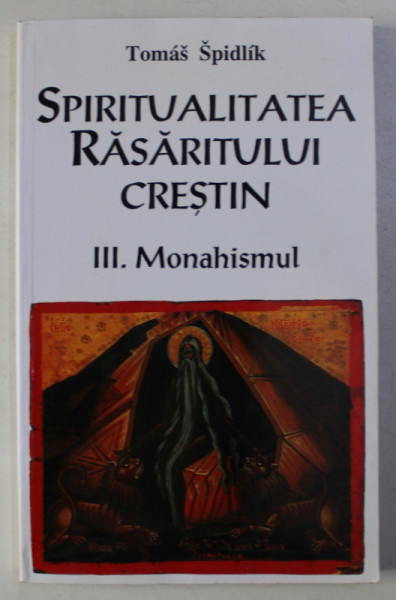SPIRITUALITATEA RASARITULUI CRESTIN , VOLUMUL III - MONAHISMUL de TOMAS SPIDLIK , 2000
