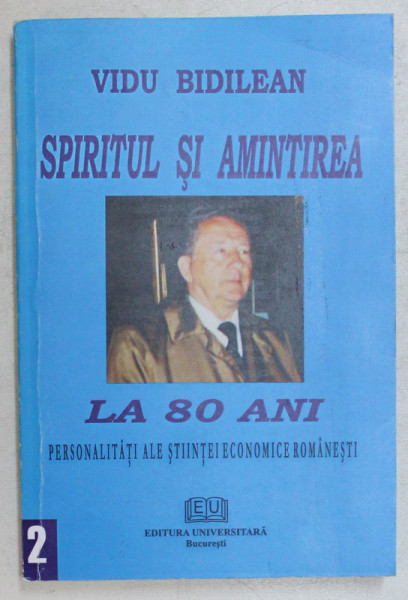 SPIRITUL SI AMINTIREA LA 80 DE ANI , PERSONALITATI ALE STIINTEI ECONOMICE ROMANESTI de VIDU BIDILEAN , 2008 *DEDICATIE