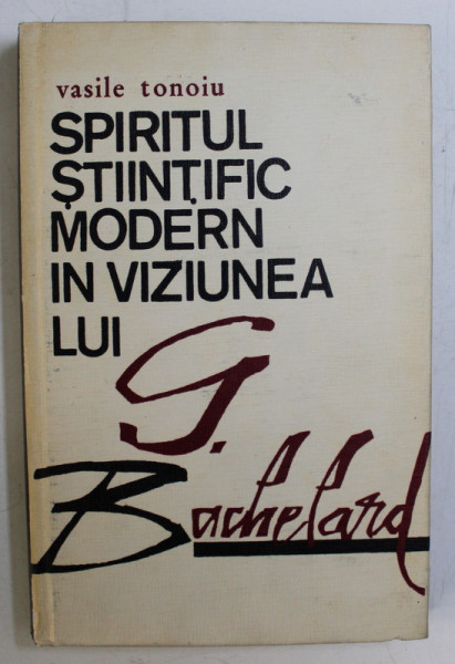 SPIRITUL STIINTIFIC MODERN IN VIZIUNEA LUI G. BACHELARD de VASILE TONOIU , 1974 *DEDICATIA AUTORULUI CATRE ACAD. ALEXANDRU BOBOC