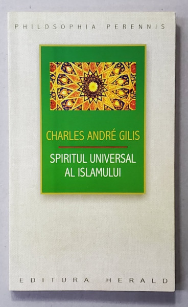 SPIRITUL UNIVERSAL AL ISLAMULUI de CHARLES ANDRE GILIS,  SAU  DESPRE DOCTRINA CORANICA A STIINTEI SACRE , 2014