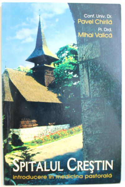 SPITALUL CRESTIN  - INTRODUCERE IN MEDICINA PASTORALA de PAVEL CHIRILA si MIHAI VALICA , 2004