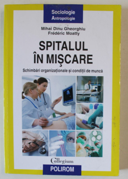 SPITALUL IN MISCARE , SCHIMBARI ORGANIZATIONALE SI CONDITII DE MUNCA de MIHAI DINU GHEORGHIU si FREDERIC MOATTY , 2017