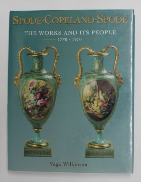 SPODE - COPELAND - SPODE - THE WORKS AND ITS PEOPLE 1770 - 1970 by VEGA WILKINSON , 2002