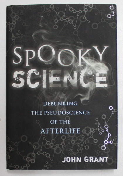 SPOOKY SCIENCE by JOHN GRANT , DEBUNKING THE PSEUDOSCIENCE OF THE AFTERLIFE , 2015