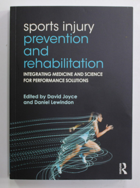 SPORTS INJURY , PREVENTION AND REHABILITATION - INTEGRATING MEDICINE AND SCIENCE FOR PERFORMANCE SOLUTIONS , edited by DAVID JOYCE and DANIEL LEWINDON ,