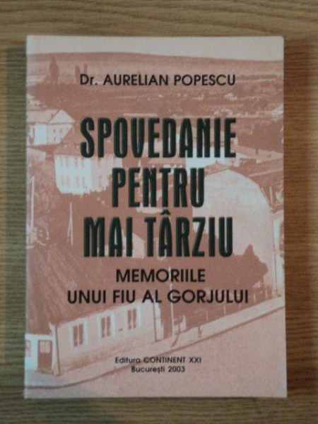 SPOVEDANIE PENTRU MAI TARZIU MEMORIILE UNUI FIU AL GORJULUI de DR.AURELIAN POPESCU