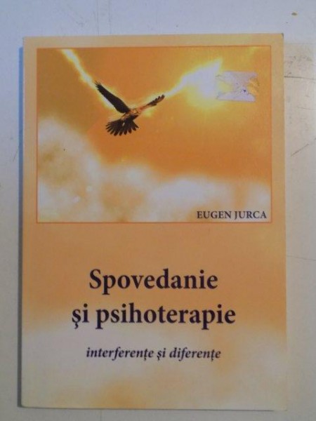 SPOVEDANIE SI PSIHOTERAPIE , INTERFERENTE SI DIFERENTE de EUGEN JURCA , 2007