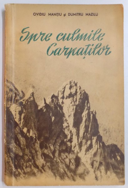SPRE CULMILE CARPATILOR de OVIDIU MANITIU , DUMITRU MAZILU  , 1955