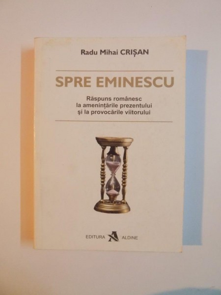 SPRE EMINESCU , RASPUNS ROMANESC LA AMENINTARILE PREZENTULUI SI LA PROVOCARILE VIITORULUI de RADU MIHAI CRISAN 2004