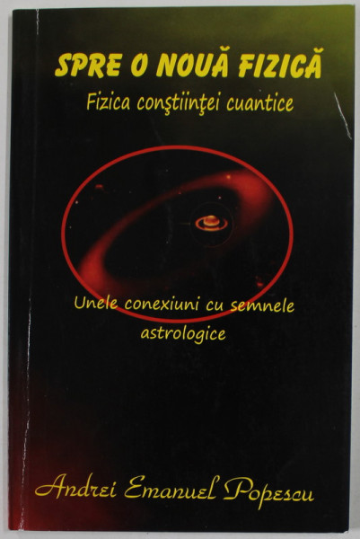 SPRE O NOUA FIZICA , FIZICA CONSTIINTEI CUANTICE  de ANDREI EMANUEL POPESCU ,UNELE  LEGATURI CU SEMNELE ASTROLOGICE , 2019 , DEDICATIE *