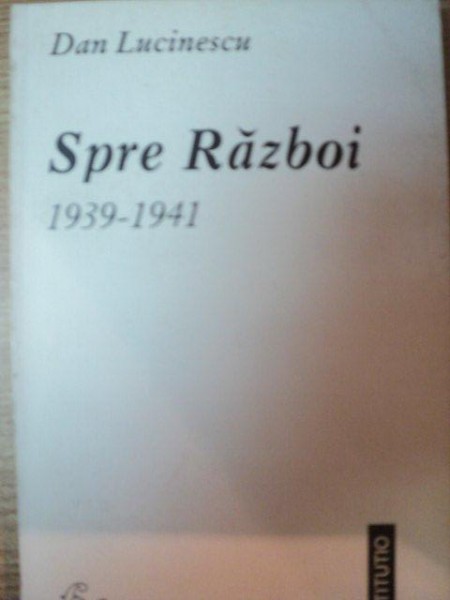 SPRE RAZBOI 1939 - 1941 de DAN LUCINESCU , Iasi 1998,