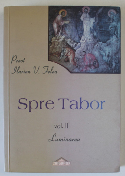 SPRE TABOR , VOLUMUL III : LUMINAREA de PREOT ILARION V. FELEA , 2008