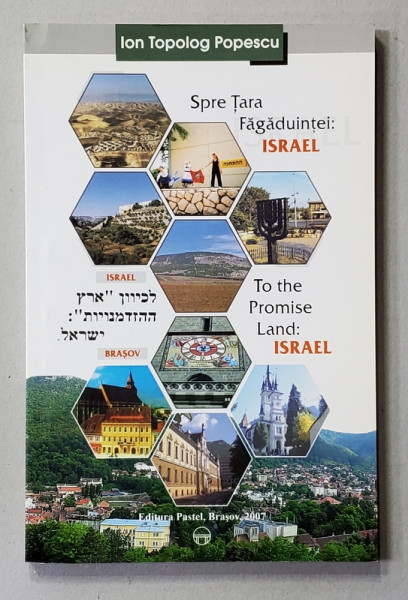 SPRE TARA FAGADUINTEI - ISRAEL , EDITIE IN ROMANA , IVRIT SI  ENGLEZA de ION TOPOLOG POPESCU , 2007