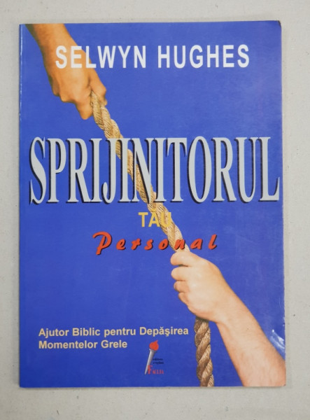 SPRIJINITORUL TAU PERSONAL  - AJUTOR BIBLIC PENTRU DEPASIREA MOMENTELOR GRELE de SELWYN HUGHES