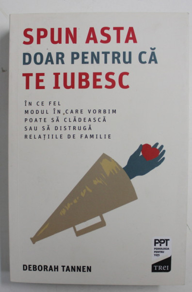 SPUN ASTA DOAR PENTRU CA TE IUBESC - IN CE FEL MODUL IN CARE VORBIM POATE SA CLADEASCA SAU SA DISTRUGA RELATIILE DE FAMILIE de DEBORAH TANNEN , 2019