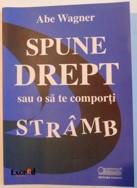 SPUNE DREPT SAU O SA TE COMPORTI STRAMB de ABE WAGNER , 2008