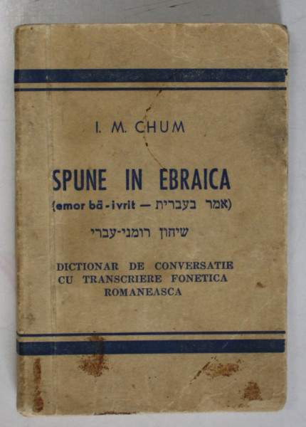 SPUNE IN EBRAICA  - DICTIONAR DE CONVERSATIE CU TRANSCRIERE FONETICA ROMANEASCA de I. M. CHUM , EDITIE INTERBELICA