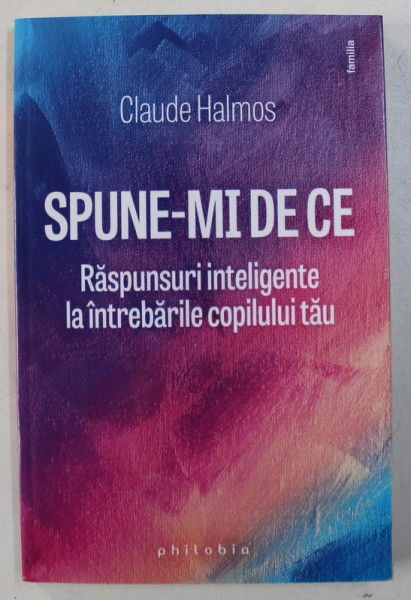 SPUNE - MI DE CE  - RASPUNSURI INTELIGENTE LA INTREBARILE COPILULUI TAU de CLAUDE HALMOS , 2018