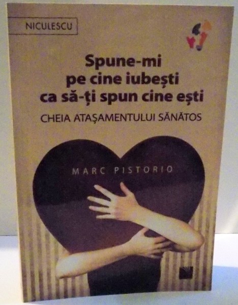 SPUNE-MI PE CINE IUBESTI CA SA-TI SPUN CINE ESTI , CHEIA ATASAMENTULUI SANATOS de MARC PISTORIO , 2015