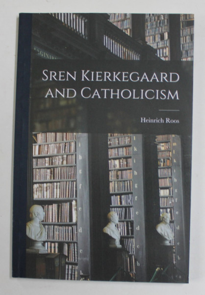 SREN KIERKEGARRD AND CATHOLICISM by  HEINRICH ROSS , 1954 , REEDITATA ANII ' 2000