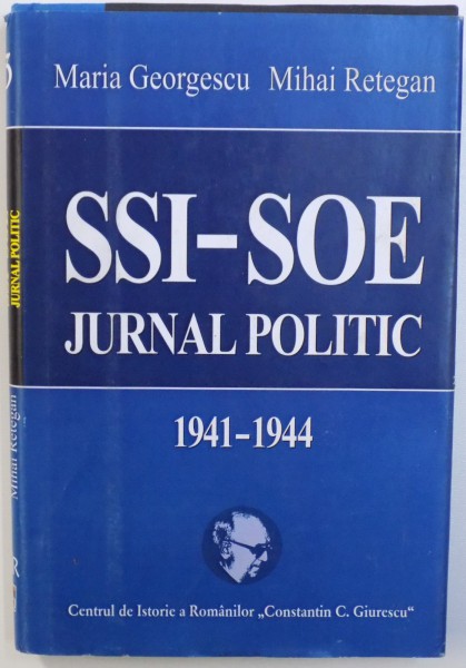 SSI - SOE - JURNAL POLITIC ( 1941 - 1944 ) de MARIA GEORGESCU si MIHAI RETEGAN , 2007