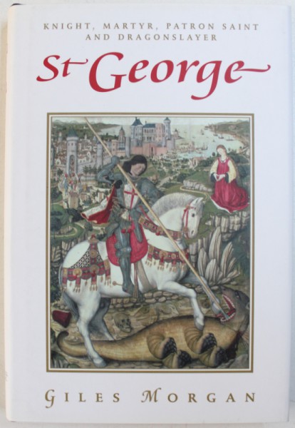 ST GEORGE - KNIGHT , MARTYR , PATRON SAINT AND DRAGONSLAYER by GILES MORGAN , 2006