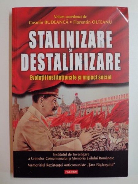 STALINIZARE SI DESTALINIZARE . EVOLUTII INSTITUTIONALE SI IMPACT SOCIAL de COSMIN BUDEANCA , FLORENTIN OLTEANU , 2014