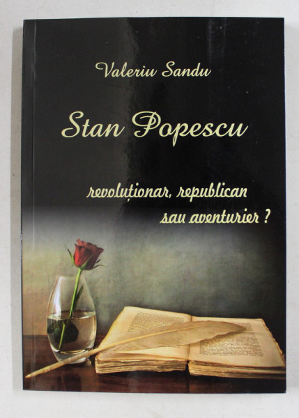 STAN POPESCU  - REVOLUTIONAR , REPUBLICAN SAU AVENTURIER ? de VALERIU SANDU , 2018