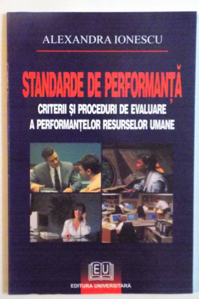 STANDARDE DE PERFORMANTA, CRITERII SI PROCEDURI DE EVALUARE A PERFORMANTELOR RESURSELOR UMANE de ALEXANDRA IONESCU, 2007